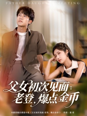 父女初次见面老登爆点金币（父女初次见面：老登，爆点金币）（82集）
