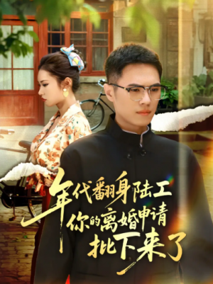 年代翻身陆工你的离婚申请批下来了&年代翻身离婚你说的后悔别找我(60集)