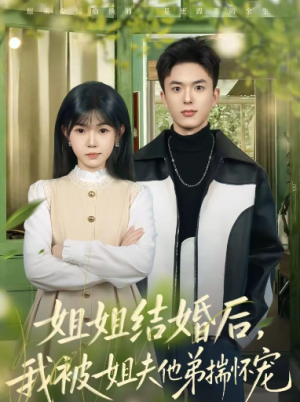 姐姐结婚后我被姐夫他弟揣怀宠（76集）