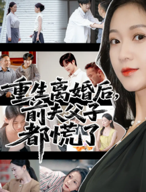 重生离婚后父子跪求我原谅&重生离婚后前夫父子都慌了（66集）